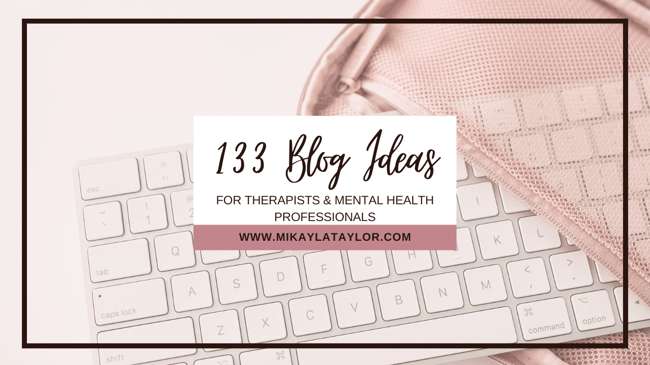 133 blog ideas for therapists and mental health professionals - mikaylataylor.com