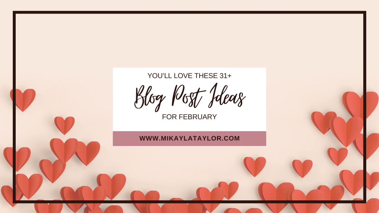 31+ February Blog Post Ideas You'll Love mikaylataylor.com